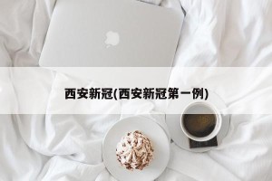 西安新冠(西安新冠第一例)