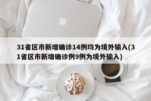 31省区市新增确诊14例均为境外输入(31省区市新增确诊例9例为境外输入)