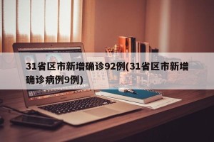 31省区市新增确诊92例(31省区市新增确诊病例9例)