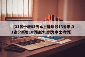 【31省份增82例本土确诊涉13省市,31省份新增10例确诊1例为本土病例】