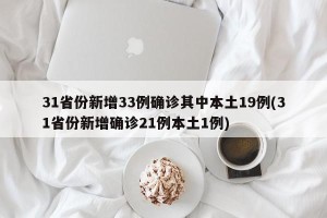 31省份新增33例确诊其中本土19例(31省份新增确诊21例本土1例)