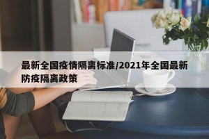 最新全国疫情隔离标准/2021年全国最新防疫隔离政策