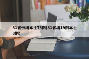 31省份增本土73例(31省增19例本土8例)