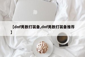 【dnf男散打装备,dnf男散打装备推荐】