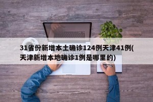 31省份新增本土确诊124例天津41例(天津新增本地确诊1例是哪里的)