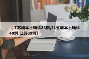 【江苏增本土确诊23例,31省增本土确诊40例 江苏39例】
