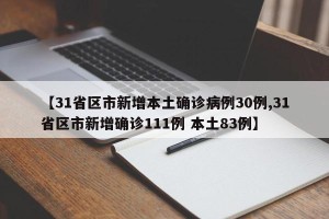 【31省区市新增本土确诊病例30例,31省区市新增确诊111例 本土83例】