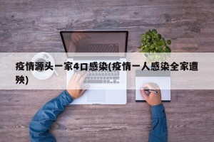 疫情源头一家4口感染(疫情一人感染全家遭殃)