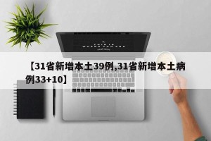 【31省新增本土39例,31省新增本土病例33+10】