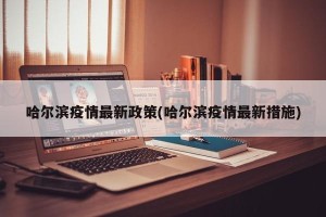 哈尔滨疫情最新政策(哈尔滨疫情最新措施)