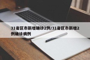 31省区市新增确诊2例/31省区市新增2例确诊病例