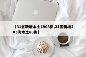 【31省新增本土1908例,31省新增103例本土88例】