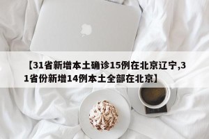 【31省新增本土确诊15例在北京辽宁,31省份新增14例本土全部在北京】