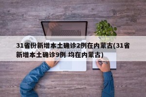 31省份新增本土确诊2例在内蒙古(31省新增本土确诊9例 均在内蒙古)