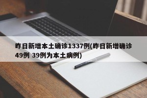昨日新增本土确诊1337例(昨日新增确诊49例 39例为本土病例)