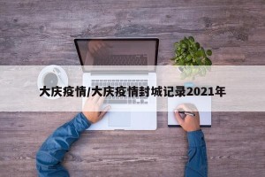 大庆疫情/大庆疫情封城记录2021年