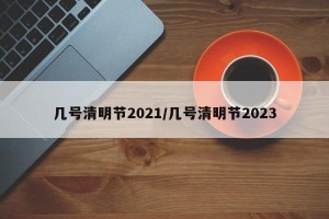 几号清明节2021/几号清明节2023