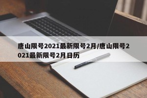 唐山限号2021最新限号2月/唐山限号2021最新限号2月日历
