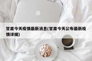 甘肃今天疫情最新消息(甘肃今天公布最新疫情详细)