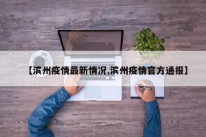 【滨州疫情最新情况,滨州疫情官方通报】