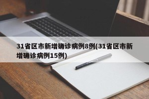 31省区市新增确诊病例8例(31省区市新增确诊病例15例)