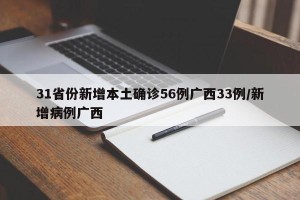 31省份新增本土确诊56例广西33例/新增病例广西