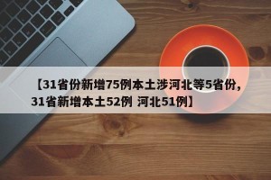 【31省份新增75例本土涉河北等5省份,31省新增本土52例 河北51例】