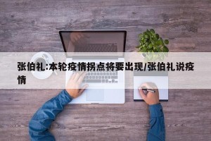 张伯礼:本轮疫情拐点将要出现/张伯礼说疫情