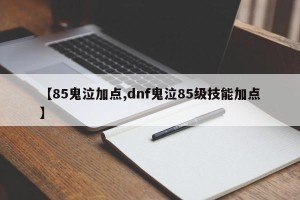 【85鬼泣加点,dnf鬼泣85级技能加点】