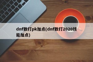 dnf散打pk加点(dnf散打2020技能加点)