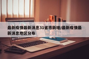 最新疫情最新消息31省市新增/最新疫情最新消息地区分布
