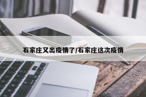 石家庄又出疫情了/石家庄这次疫情