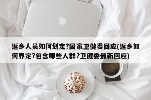 返乡人员如何划定?国家卫健委回应(返乡如何界定?包含哪些人群?卫健委最新回应)