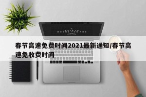 春节高速免费时间2021最新通知/春节高速免收费时间