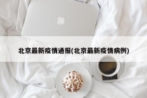 北京最新疫情通报(北京最新疫情病例)