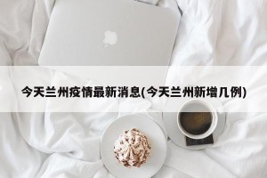 今天兰州疫情最新消息(今天兰州新增几例)