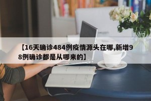 【16天确诊484例疫情源头在哪,新增98例确诊都是从哪来的】