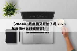 【2023年8月疫情又开始了吗,2023年疫情什么时候结束】
