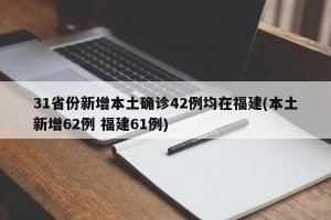 31省份新增本土确诊42例均在福建(本土新增62例 福建61例)