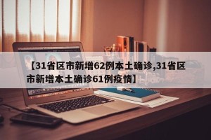 【31省区市新增62例本土确诊,31省区市新增本土确诊61例疫情】