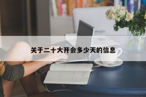 关于二十大开会多少天的信息