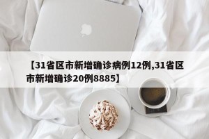 【31省区市新增确诊病例12例,31省区市新增确诊20例8885】