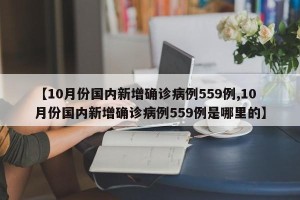 【10月份国内新增确诊病例559例,10月份国内新增确诊病例559例是哪里的】
