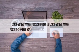【31省区市新增12例确诊,31省区市新增130例确诊】