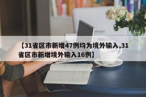 【31省区市新增47例均为境外输入,31省区市新增境外输入16例】