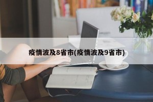 疫情波及8省市(疫情波及9省市)