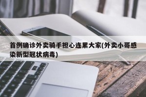 首例确诊外卖骑手担心连累大家(外卖小哥感染新型冠状病毒)