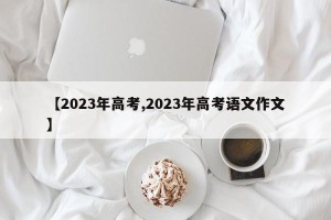 【2023年高考,2023年高考语文作文】