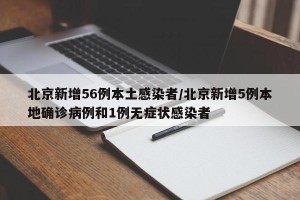 北京新增56例本土感染者/北京新增5例本地确诊病例和1例无症状感染者