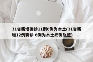 31省新增确诊11例6例为本土(31省新增12例确诊 6例为本土病例轨迹)